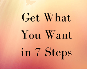 Get What You Want in 7 Powerful Steps